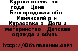 Куртка осень, на 2-3 года › Цена ­ 1 000 - Белгородская обл., Ивнянский р-н, Курасовка с. Дети и материнство » Детская одежда и обувь   